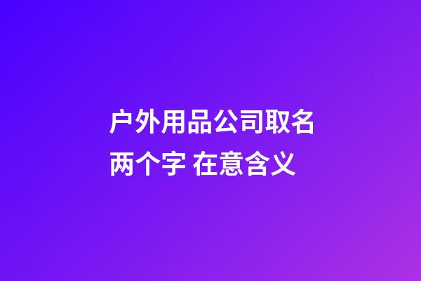 户外用品公司取名两个字 在意含义-第1张-公司起名-玄机派